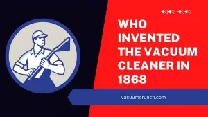 Who Invented the Vacuum Cleaner in 1868? (Invention of Vacuum Cleaner)